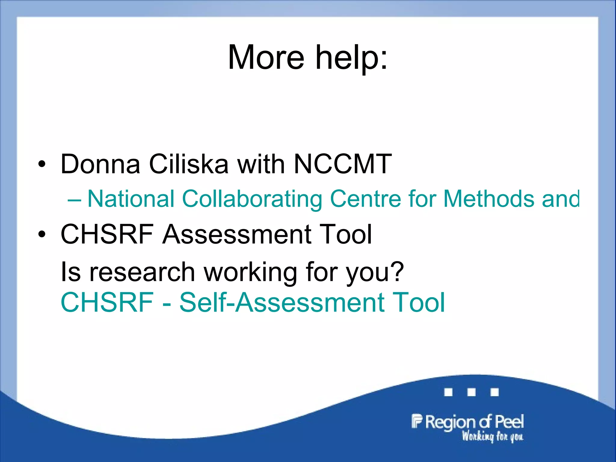 More help: Donna Ciliska with NCCMT National Collaborating Centre for Methods and Tools CHSRF Assessment Tool Is research working for you?  CHSRF - Self-Assessment Tool 