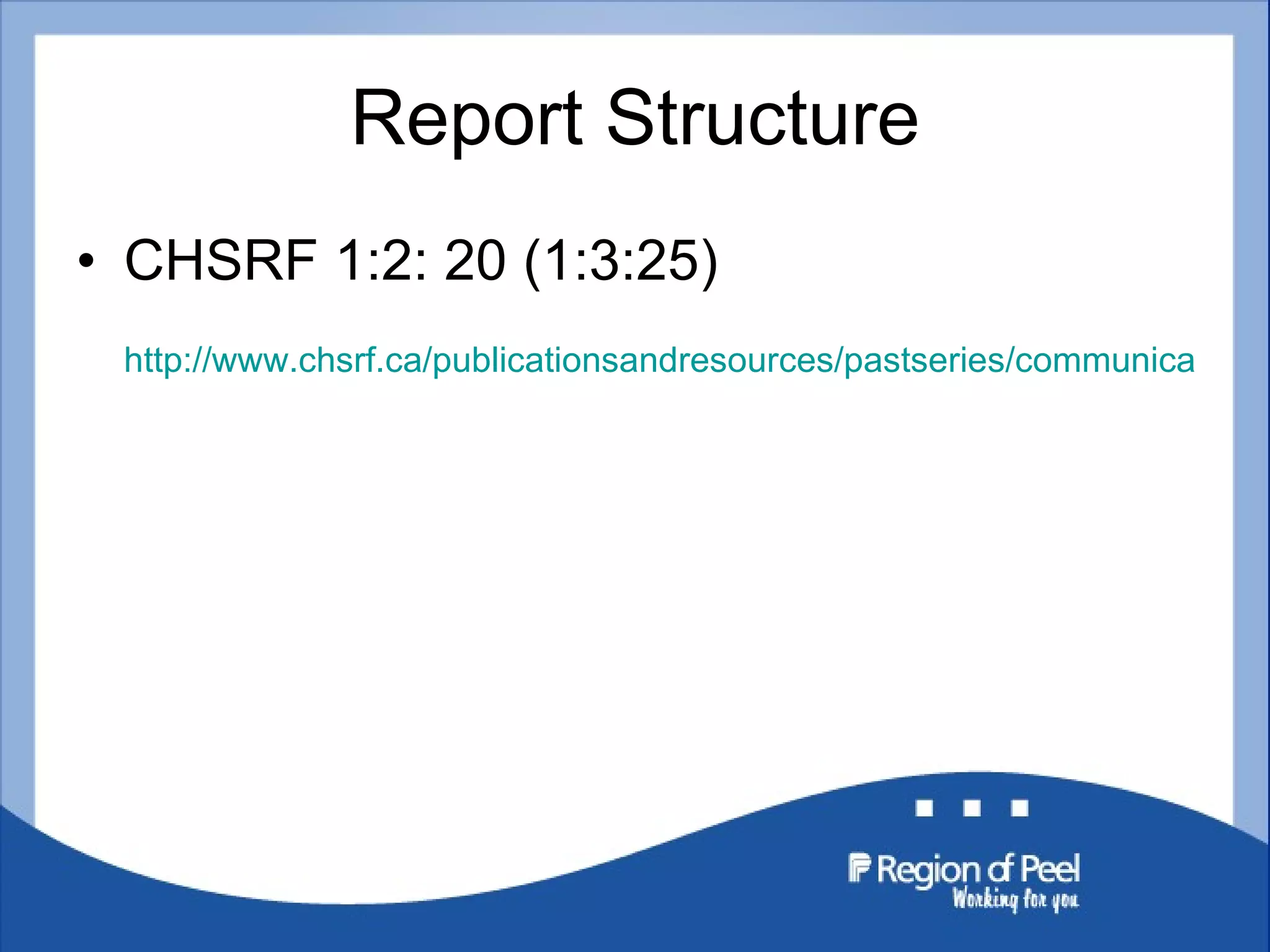 Report Structure CHSRF 1:2: 20 (1:3:25) http://www.chsrf.ca/publicationsandresources/pastseries/communicationnotes/10-06-01/d497a465-5398-4ec8-addf-d7cbf86b1e43.aspx 