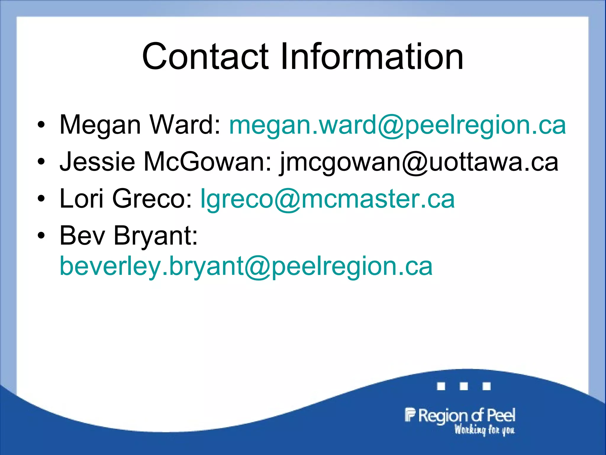 Contact Information Megan Ward:  [email_address] Jessie McGowan: jmcgowan@uottawa.ca Lori Greco:  [email_address] Bev Bryant:  [email_address] 