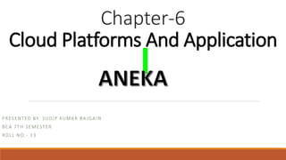 Chapter-6
Cloud Platforms And Application
PRESENTED BY: SUDIP KUMAR BAJGAIN
BCA 7TH SEMESTER
ROLL NO:- 13
 
