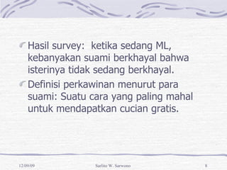 Hasil survey:  ketika sedang ML, kebanyakan suami berkhayal bahwa isterinya tidak sedang berkhayal. Definisi perkawinan menurut para suami: Suatu cara yang paling mahal untuk mendapatkan cucian gratis. 