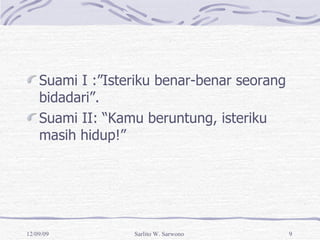 Suami I :”Isteriku benar-benar seorang bidadari”.  Suami II: “Kamu beruntung, isteriku masih hidup!” 