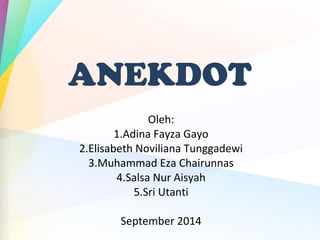 ANEKDOT
Oleh:
1.Adina Fayza Gayo
2.Elisabeth Noviliana Tunggadewi
3.Muhammad Eza Chairunnas
4.Salsa Nur Aisyah
5.Sri Utanti
September 2014
 