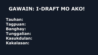 GAWAIN: I-DRAFT MO AKO!
Tauhan:
Tagpuan:
Banghay:
Tunggalian:
Kasukdulan:
Kakalasan:
 