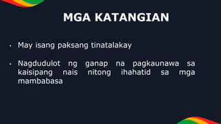 MGA KATANGIAN
• May isang paksang tinatalakay
• Nagdudulot ng ganap na pagkaunawa sa
kaisipang nais nitong ihahatid sa mga
mambabasa
 