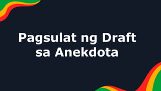 Pagsulat ng Draft
sa Anekdota
 