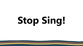 Stop Sing!
 