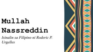 Mullah
Nassreddin
Isinalin sa Filipino ni Roderic P.
Urgelles
 