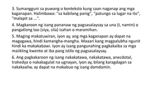3. Sumangguni sa puwang o konteksto kung saan naganap ang mga
kaganapan. Halimbawa: "sa kabilang panig", "patungo sa lugar na ito",
"malapit sa ...".
4. Magkaroon ng isang pananaw ng pagsasalaysay sa una (I, namin) o
pangatlong tao (siya, sila) isahan o maramihan.
5. Maging makatuwiran, iyon ay, ang mga kaganapan ay dapat na
magagawa, hindi kamangha-mangha. Maaari kang magpalubha ngunit
hindi ka makakabawi. Iyon ay isang pangunahing pagkakaiba sa mga
maiikling kwento at iba pang istilo ng pagsasalaysay.
6. Ang pagkakaroon ng isang nakakatawa, nakakatawa, anecdotal,
trahedya o nakakagulat na ugnayan, iyon ay, bilang karagdagan sa
nakakaaliw, ay dapat na makabuo ng isang damdamin.
 