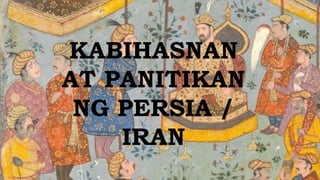 KABIHASNAN
AT PANITIKAN
NG PERSIA /
IRAN
 