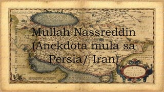 Mullah Nassreddin
(Anekdota mula sa
Persia/ Iran)
 