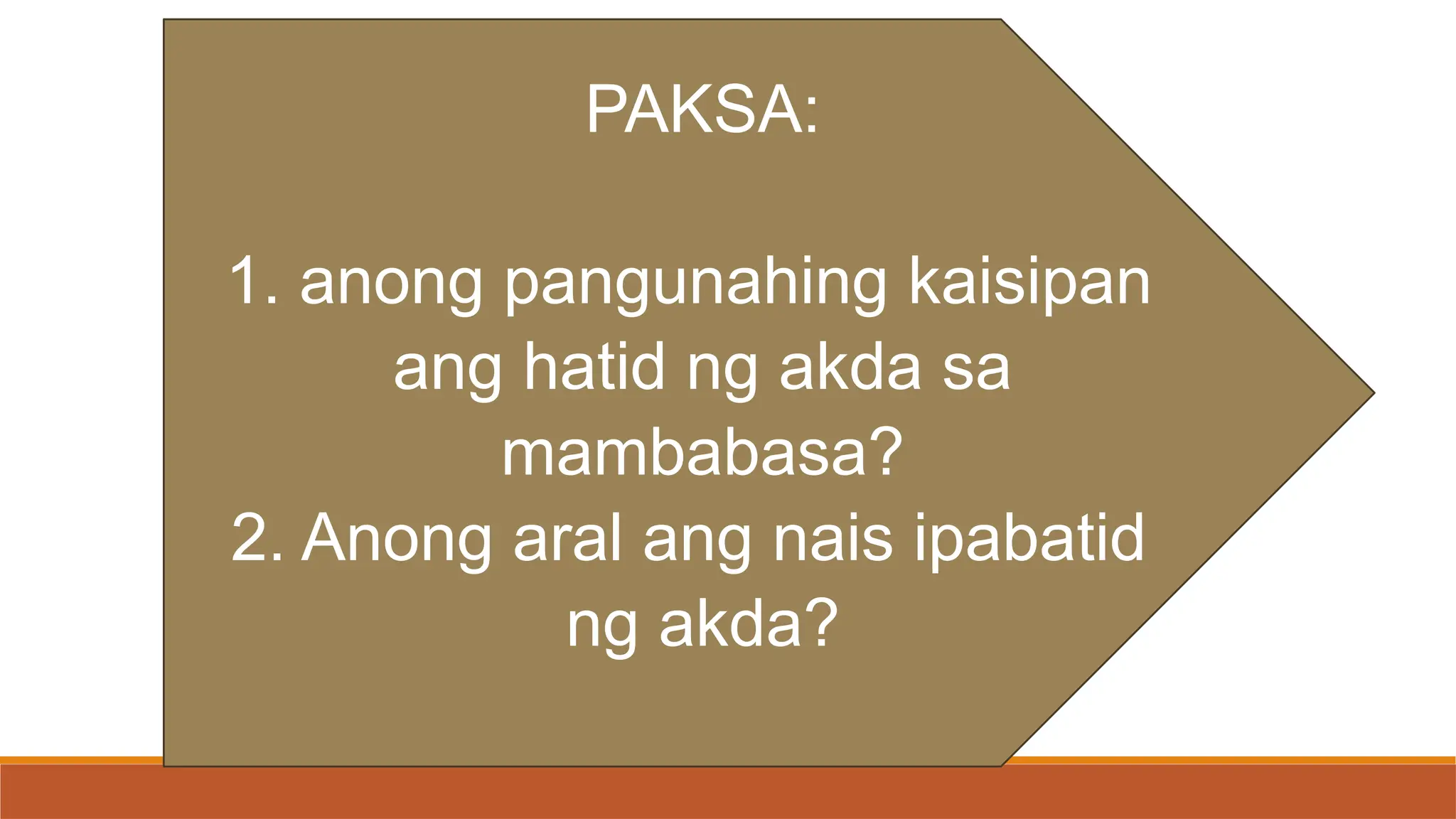 PAKSA:
1. anong pangunahing kaisipan
ang hatid ng akda sa
mambabasa?
2. Anong aral ang nais ipabatid
ng akda?
 