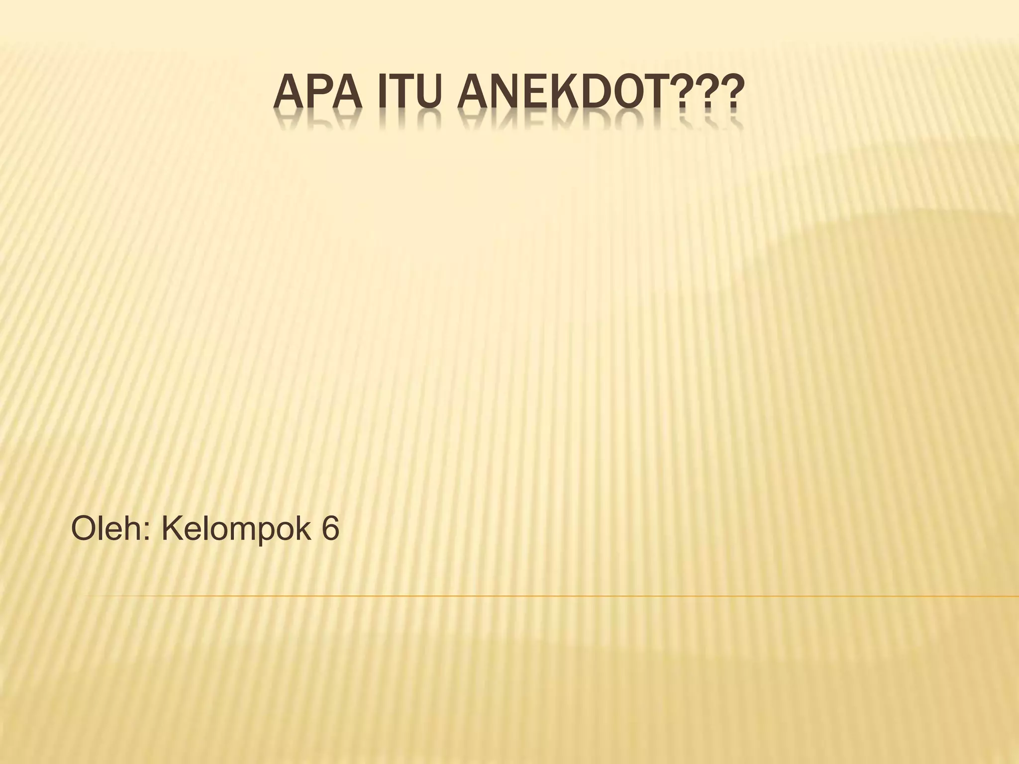 APA ITU ANEKDOT???
Oleh: Kelompok 6