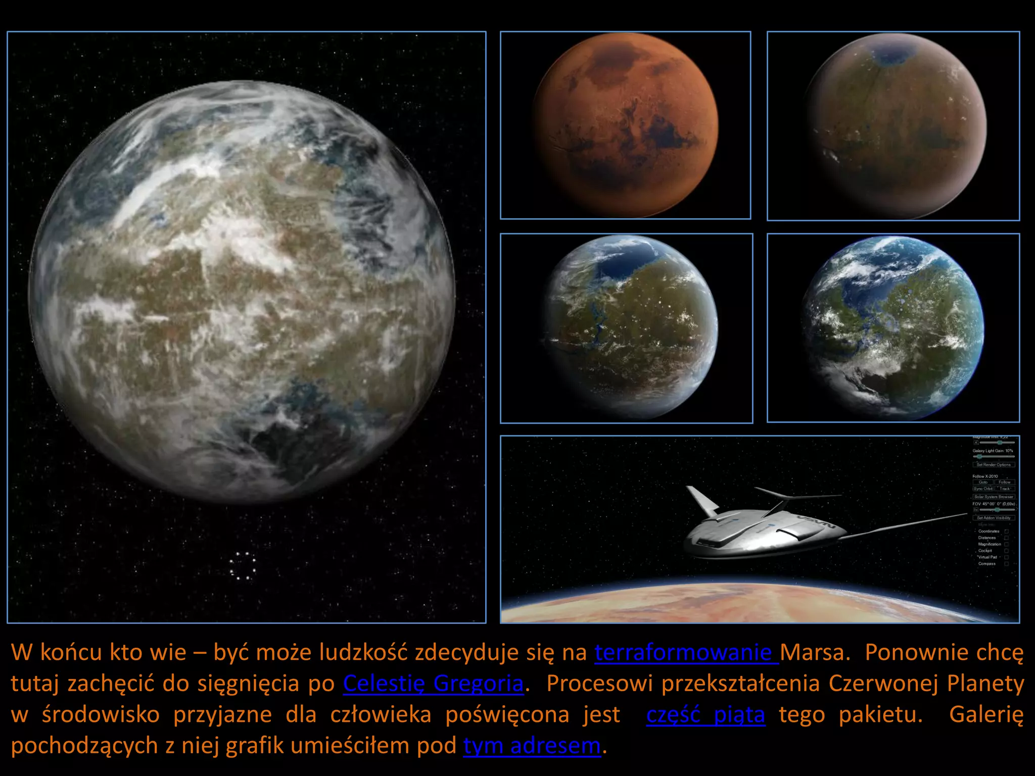 W koocu kto wie – byd może ludzkośd zdecyduje się na terraformowanie Marsa. Ponownie chcę
tutaj zachęcid do sięgnięcia po Celestię Gregoria. Procesowi przekształcenia Czerwonej Planety
w środowisko przyjazne dla człowieka poświęcona jest częśd piąta tego pakietu. Galerię
pochodzących z niej grafik umieściłem pod tym adresem.
 