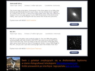 Dwie z galaktyk znajdujących się w Andromedzie będziemy
w stanie sfotografowad teleskopami Microobserwatorium.
Krótki przewodnik po interfejsie tego portalu jest na EuHou.
 