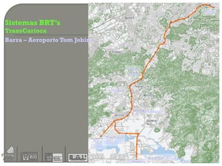 Penha

Sistemas BRT’s
TransCarioca
Barra – Aeroporto Tom Jobim



                                          Praça
                                          Seca


                                Taquara



                                              Jacarepaguá




                                 Parque
                           Rio Olímpico
                          Centro

                                                  Barra da Tijuca
                                          Alvorada
 
