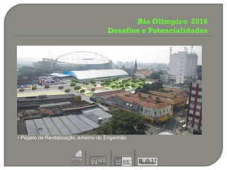Rio Olímpico 2016
                                      Desafios e Potencialidades




• Projeto de Revitalização, entorno do Engenhão
 