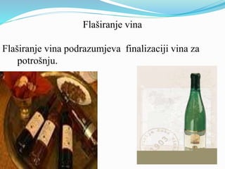 Flaširanje vina 
Flaširanje vina podrazumjeva finalizaciji vina za 
potrošnju. 
 