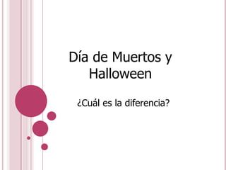 Día de Muertos y
Halloween
¿Cuál es la diferencia?
 