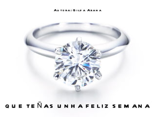 A u t o r a : G i ld a A r a n a




Q U E TE Ñ AS U N H A F E LI Z S E M AN A
 