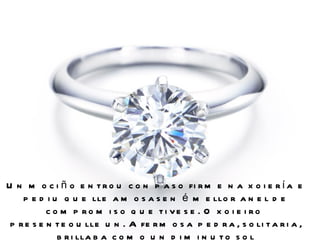 U n m o c i ñ o e n t r o u c o n p a s o fi r m e n a x o i e r í a e
    p e d i u q u e lle a m o s a s e n é m e llo r a n e l d e
           c o m p ro m i s o q u e ti ve s e . O x o i e i ro
 p r e s e n t e o u lle u n . A fe r m o s a p e d r a , s o li t a r i a ,
              b r i lla b a c o m o u n d i m i n u t o s o l
 