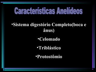 •Sistema digestório Completo(boca e
ânus)
•Celomado
•Triblástico
•Protostômio
 