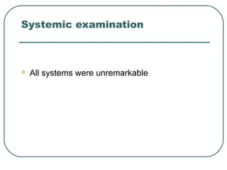 Systemic examination
 All systems were unremarkable
 