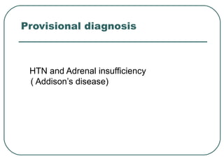 Provisional diagnosis
HTN and Adrenal insufficiency
( Addison’s disease)
 
