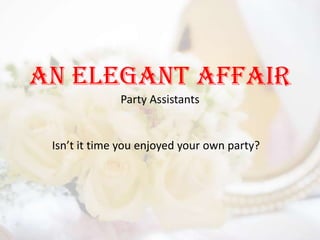 An Elegant AffairParty Assistants Isn’t it time you enjoyed your own party? 