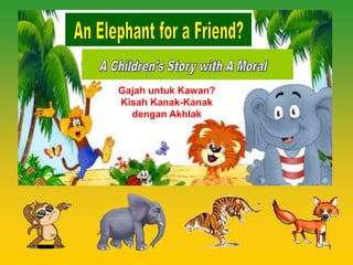 1
Gajah untuk Kawan?
Kisah Kanak-Kanak
dengan Akhlak
 