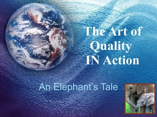 The Art of Quality  IN Action An Elephant’s Tale 