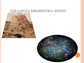 ИДЕАЛНАТА БИБЛИОТЕКА- БОРХЕС
 