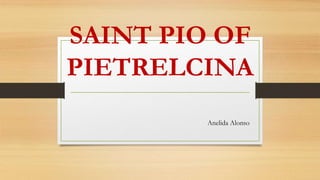 SAINT PIO OF
PIETRELCINA
Anelida Alonso
 