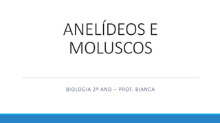 ANELÍDEOS E
MOLUSCOS
BIOLOGIA 2º ANO – PROF. BIANCA
 