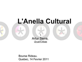 L'Anella Cultural
                 l
          Artur Serra,
           i2cat/Citilab




Bourse Rideau.
Quebec, 14 Fevrier 2011
 