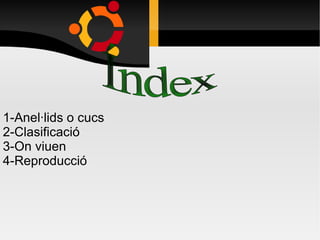 Índex 1-Anel·lids o cucs 2-Clasificació 3-On viuen 4-Reproducció 