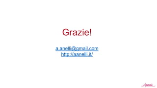 Grazie!
a.anelli@gmail.com
http://aanelli.it/
 