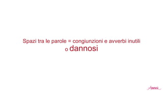 Spazi tra le parole = congiunzioni e avverbi inutili
o dannosi
 