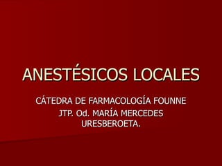 ANESTÉSICOS LOCALES CÁTEDRA DE FARMACOLOGÍA FOUNNE JTP. Od. MARÍA MERCEDES URESBEROETA. 