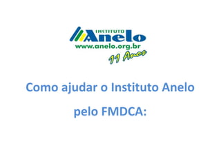 Como ajudar o Instituto Anelo
        pelo FMDCA:
 