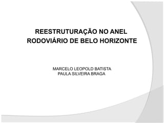 REESTRUTURAÇÃO NO ANEL
RODOVIÁRIO DE BELO HORIZONTE

MARCELO LEOPOLD BATISTA
PAULA SILVEIRA BRAGA

 