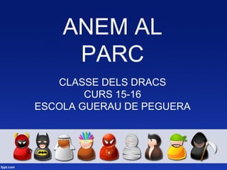ANEM AL
PARC
CLASSE DELS DRACS
CURS 15-16
ESCOLA GUERAU DE PEGUERA
 