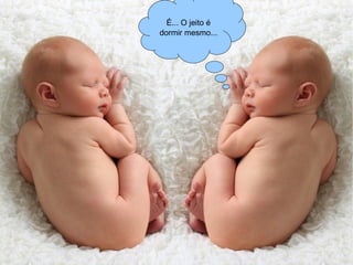 É... O jeito é
dormir mesmo...