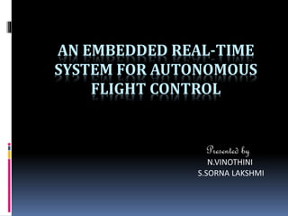 AN EMBEDDED REAL-TIME
SYSTEM FOR AUTONOMOUS
FLIGHT CONTROL
Presented by
N.VINOTHINI
S.SORNA LAKSHMI
 