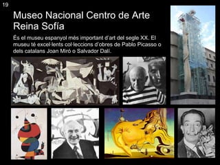 Museo Nacional Centro de Arte Reina Sofía És el museu espanyol més important d’art del segle XX. El museu té excel·lents col·leccions d’obres de Pablo Picasso o dels catalans Joan Miró o Salvador Dalí. 19 