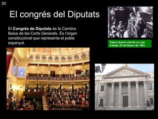 El congrés del Diputats El  Congrés de Diputats  és la Cambra Baixa de les Corts Generals. És l’òrgan constitucional que representa el poble espanyol. Tejero duent a terme un cop d’estat, 23 de febrer de 1981 . 20 