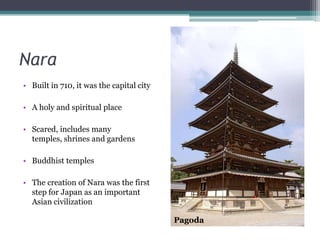 Nara<br />Built in 710, it was the capital city<br />A holy and spiritual place<br />Scared, includes many temples, shrine...