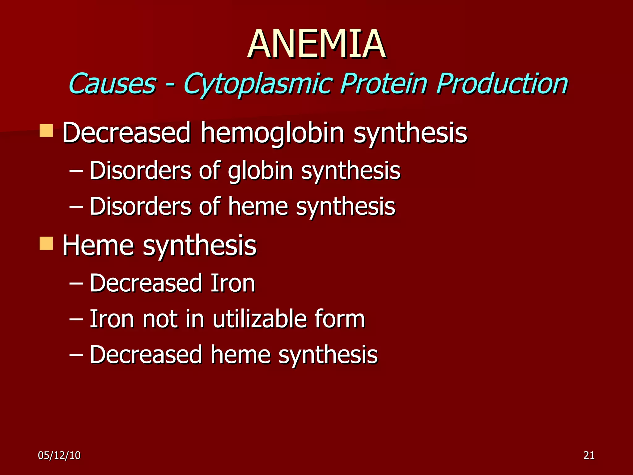 ANEMIA Causes - Cytoplasmic Protein Production Decreased hemoglobin synthesis Disorders of globin synthesis Disorders of heme synthesis Heme synthesis Decreased Iron Iron not in utilizable form Decreased heme synthesis 