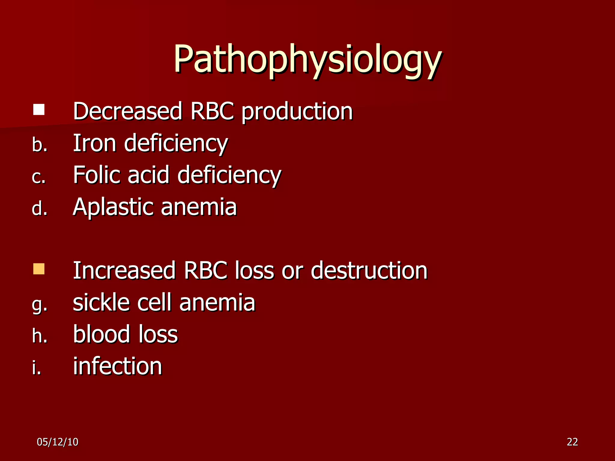 Pathophysiology Decreased RBC production Iron deficiency  Folic acid deficiency Aplastic anemia Increased RBC loss or destruction  sickle cell anemia blood loss infection 