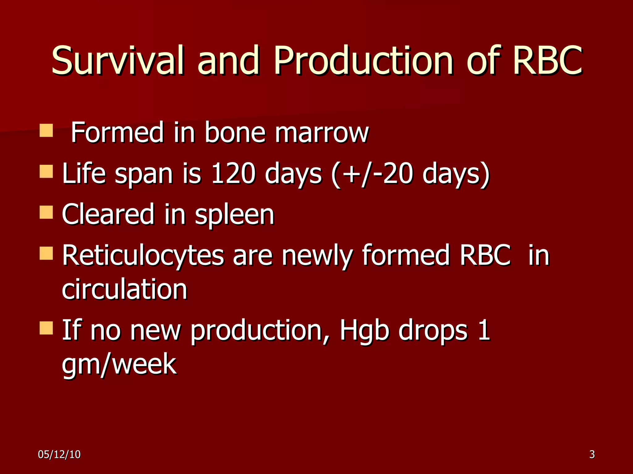 Survival and Production of RBC Formed in bone marrow  Life span is 120 days (+/-20 days) Cleared in spleen  Reticulocytes are newly formed RBC  in circulation  If no new production, Hgb drops 1 gm/week 